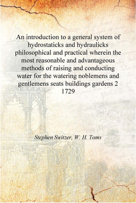 An introduction to a general system of hydrostaticks and hydraulicks philosophical and practical wherein the most reasonable and(English, Hardcover, Stephen Switzer, W. H. Toms) An introduction to a general system of hydrostaticks and hydraulicks philosophical and practical wherein the most reasonable and(English, Hardcover, Stephen Switzer, W. H. Toms)