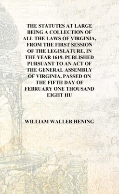 The statutes at large being a collection of all the laws of Virginia, from the first session of the legislature, in the year 161(English, Hardcover, William Waller Hening)