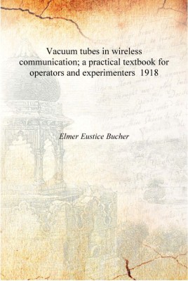 Vacuum tubes in wireless communication; a practical textbook for operators and experimenters 1918 [Hardcover](English, Hardcover, Elmer Eustice Bucher)