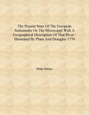 The present state of the European settlements on the Mississippi with a geographical description of that river : illustrated by(English, Hardcover, Philip Pittman)