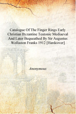 Catalogue of the finger rings early Christian Byzantine Teutonic Mediaeval and later bequeathed by Sir Augustus Wollaston Franks(English, Hardcover, Anonymous)