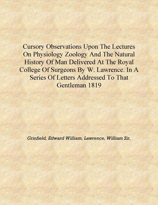 Cursory observations upon the Lectures on physiology zoology and the natural history of man delivered at the Royal College of Su(English, Hardcover, Grinfield, Edward William, Lawrence, William Sir,)