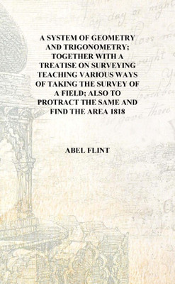 A system of geometry and trigonometry; together with a treatise on surveying Teaching various ways of taking the survey of a fie(English, Hardcover, Abel Flint)