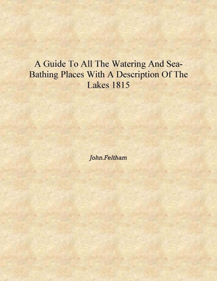 A guide to all the watering and sea-bathing places with a description of the lakes 1815 [Hardcover](English, Hardcover, John.Feltham)