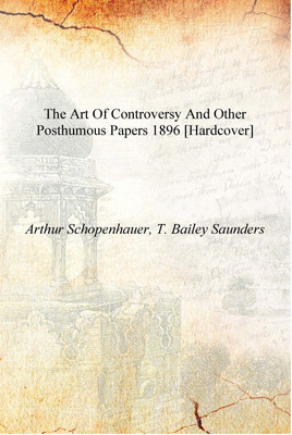The art of controversy and other posthumous papers 1896 [Hardcover](English, Hardcover, Arthur Schopenhauer, T. Bailey Saunders)