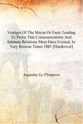 Vestiges of the Mayas or Facts tending to prove that communications and intimate relations must have existed, in very remote tim(English, Hardcover, Augustus Le Plongeon)