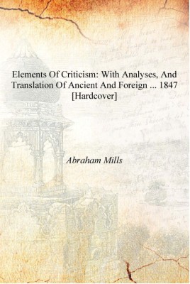 Elements of Criticism: With Analyses, and Translation of Ancient and Foreign ... 1847 [Hardcover](English, Hardcover, Abraham Mills)