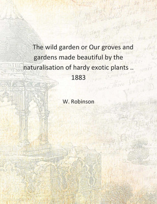 The wild garden or Our groves and gardens made beautiful by the naturalisation of hardy exotic plants .. 1883 [Hardcover](English, Hardcover, W. Robinson)