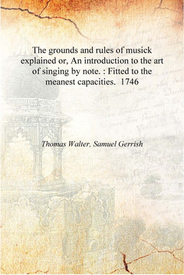 The grounds and rules of musick explained or, An introduction to the art of singing by note. : Fitted to the meanest capacities.(English, Hardcover, Thomas Walter, Samuel Gerrish) The grounds and rules of musick explained or, An introduction to the art of singing by note. : Fitted to the meanest capacities.(English, Hardcover, Thomas Walter, Samuel Gerrish)