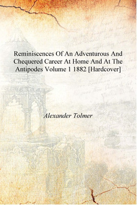 Reminiscences of an adventurous and chequered career at home and at the Antipodes Volume 1 1882 [Hardcover](English, Hardcover, Alexander Tolmer)