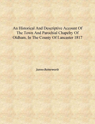 An historical and descriptive account of the town and parochial chapelry of Oldham, in the county of Lancaster 1817 [Hardcover](English, Hardcover, James Butterworth)