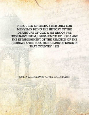 The Queen of Sheba & her only son Menyelek being the history of the departure of God & His Ark of the covenant from Jerusalem to(English, Hardcover, Sir E. A Wallis Ernest Alfred Wallis Budge) The Queen of Sheba & her only son Menyelek being the history of the departure of God & His Ark of the covenant from Jerusalem to(English, Hardcover, Sir E. A Wallis Ernest Alfred Wallis Budge)