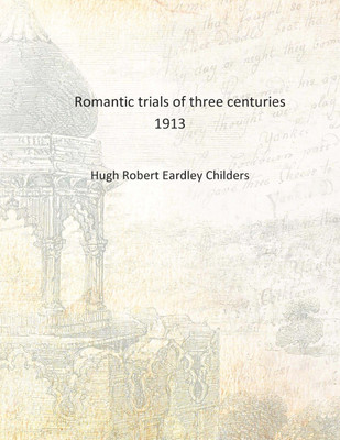 Romantic trials of three centuries 1913 [Hardcover](English, Hardcover, Hugh Robert Eardley Childers)