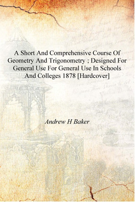 A Short and comprehensive course of geometry and trigonometry ; designed for general use for general use in schools and colleges(English, Hardcover, Andrew H Baker)