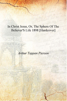 In Christ Jesus, or, The sphere of the believer's life 1898 [Hardcover](English, Hardcover, Arthur Tappan Pierson)