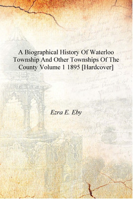 A biographical history of Waterloo township and other townships of the county Volume 1 1895 [Hardcover](English, Hardcover, Ezra E. Eby)