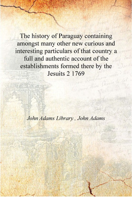The history of Paraguay containing amongst many other new curious and interesting particulars of that country a full and authent(English, Hardcover, John Adams Library , John Adams) The history of Paraguay containing amongst many other new curious and interesting particulars of that country a full and authent(English, Hardcover, John Adams Library , John Adams)