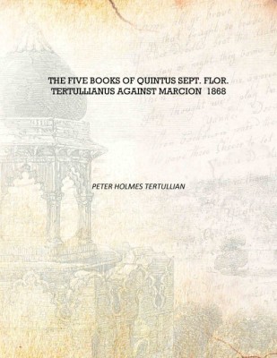 The Five Books of Quintus Sept. Flor. Tertullianus Against Marcion 1868 [Hardcover](English, Hardcover, Peter Holmes Tertullian)