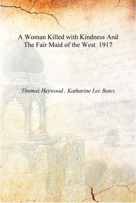 A Woman Killed with Kindness And The Fair Maid of the West 1917 [Hardcover](English, Hardcover, Thomas Heywood , Katharine Lee Bates)