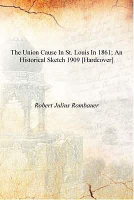 The Union cause in St. Louis in 1861; an historical sketch 1909 [Hardcover](English, Hardcover, Robert Julius Rombauer)