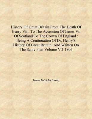 History of Great Britain from the death of Henry VIII. to the accession of James VI. of Scotland to the crown of England : being(English, Hardcover, James Pettit Andrews,)