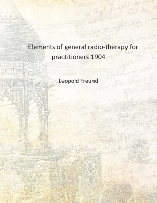 Elements of general radio-therapy for practitioners 1904 [Hardcover](English, Hardcover, Leopold Freund)