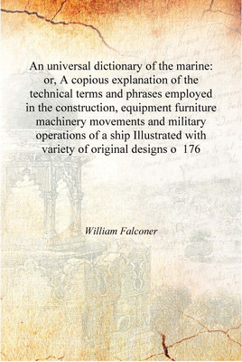 An universal dictionary of the marine: or, A copious explanation of the technical terms and phrases employed in the construction(English, Hardcover, William Falconer)