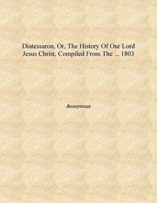 Diatessaron, or, The history of our lord Jesus Christ, compiled from the ... 1803 [Hardcover](English, Hardcover, Anonymous)