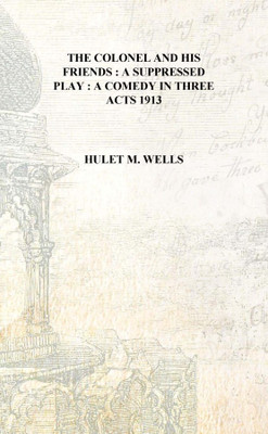 The colonel and his friends : a suppressed play : a comedy in three acts 1913 [Hardcover](English, Hardcover, Hulet M. Wells)