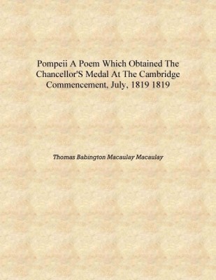 Pompeii a poem which obtained the Chancellor's medal at the Cambridge commencement, July, 1819 1819 [Hardcover](English, Hardcover, Thomas Babington Macaulay Macaulay)