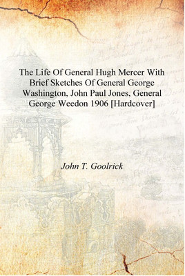 The life of General Hugh Mercer with brief sketches of General George Washington, John Paul Jones, General George Weedon 1906 [H(English, Hardcover, John T. Goolrick)