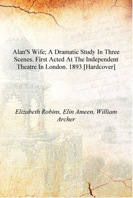 Alan's wife; a dramatic study in three scenes. First acted at the Independent Theatre in London. 1893 [Hardcover](English, Hardcover, Elizabeth Robins, Elin Ameen, William Archer)