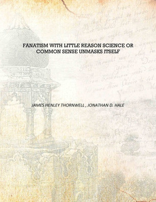Fanatism with little reason science or common sense unmasks itself [Hardcover](English, Hardcover, James Henley Thornwell , Jonathan D. Hale)