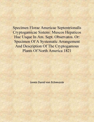 Specimen florae Americae Septentrionalis Cryptogamicae sistens: Muscos hepaticos huc usque in Am. Sept. observatos. Or: Specimen(English, Hardcover, Lewis David von Schweinitz)