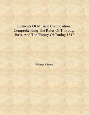 Elements of musical composition : comprehending the rules of thorough bass, and the theory of tuning 1812 [Hardcover](English, Hardcover, William Crotch,)