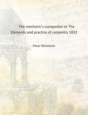 The mechanic's companion or The Elements and practice of carpentry 1832 [Hardcover](English, Hardcover, Peter Nicholson)