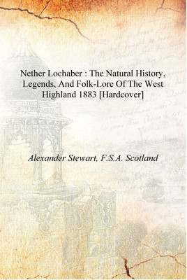 Nether Lochaber : the natural history, legends, and folk-lore of the West Highland 1883 [Hardcover](English, Hardcover, Alexander Stewart, F.S.A. Scotland)