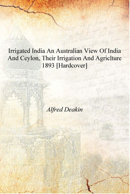 Irrigated India An Australian View of India and Ceylon, Their Irrigation and Agriclture 1893 [Hardcover](English, Hardcover, Alfred Deakin)