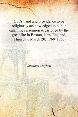 God's hand and providence to be religiously acknowledged in public calamities a sermon occasioned by the great fire in Boston, N(English, Hardcover, Jonathan Mayhew)