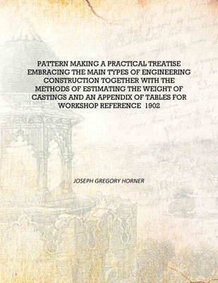 Pattern making a practical treatise embracing the main types of engineering construction together With the methods of estimating(English, Hardcover, Joseph Gregory Horner)