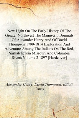 New light on the early history of the greater Northwest the manuscript journals of Alexander Henry and of David Thompson 1799-18(English, Hardcover, Alexander Henry, David Thompson, Elliott Coues)