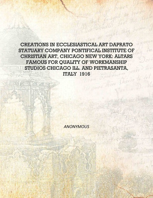 Creations in ecclesiastical art Daprato Statuary Company Pontifical Institute of Christian Art, Chicago New York: altars famous(English, Hardcover, Anonymous)