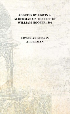 Address by Edwin A. Alderman on the life of William Hooper 1894 [Hardcover](English, Hardcover, Edwin Anderson Alderman)