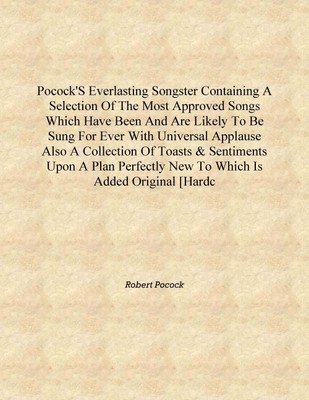 Pocock'S Everlasting Songster Containing A Selection Of The Most Approved Songs Which Have Been And Are Likely To Be Sung For Ev(English, Hardcover, Robert Pocock)