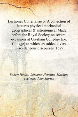 Lectiones Cutlerianae or A collection of lectures physical mechanical geographical & astronomical Made before the Royal Society(English, Hardcover, Robert Hooke, Johannes Hevelius, Machina coelestis, John Martyn) Lectiones Cutlerianae or A collection of lectures physical mechanical geographical & astronomical Made before the Royal Society(English, Hardcover, Robert Hooke, Johannes Hevelius, Machina coelestis, John Martyn)