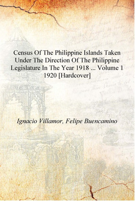 Census of the Philippine Islands taken under the direction of the Philippine Legislature in the year 1918 ... Volume 1 1920 [Har(English, Hardcover, Ignacio Villamor, Felipe Buencamino) Census of the Philippine Islands taken under the direction of the Philippine Legislature in the year 1918 ... Volume 1 1920 [Har(English, Hardcover, Ignacio Villamor, Felipe Buencamino)
