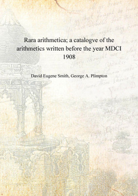 Rara arithmetica; a catalogve of the arithmetics written before the year MDCI 1908 [Hardcover](English, Hardcover, David Eugene Smith, George A. Plimpton)