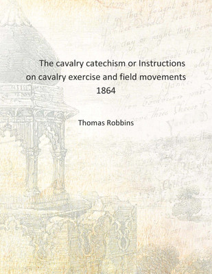 The cavalry catechism or Instructions on cavalry exercise and field movements 1864 [Hardcover](English, Hardcover, Thomas Robbins)
