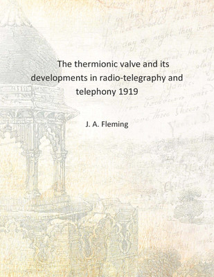 The thermionic valve and its developments in radio-telegraphy and telephony 1919 [Hardcover](English, Hardcover, J. A. Fleming)