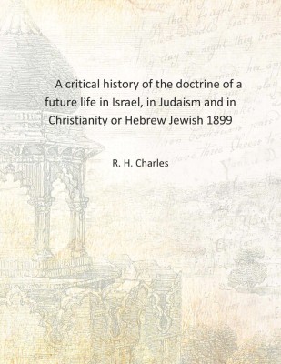 A critical history of the doctrine of a future life in Israel, in Judaism and in Christianity or Hebrew Jewish 1899 [Hardcover](English, Hardcover, R. H. Charles)